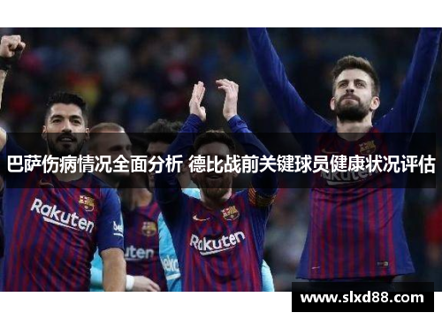 巴萨伤病情况全面分析 德比战前关键球员健康状况评估