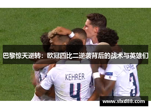 巴黎惊天逆转:欧冠四比二逆袭背后的战术与英雄们 巴黎惊天逆转:欧冠四比二逆袭背后的战术与英雄们